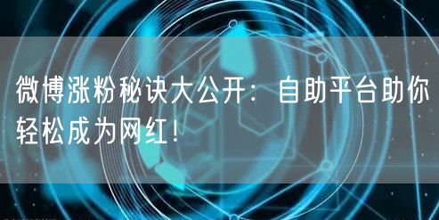 微博涨粉秘诀大公开：自助平台助你轻松成为网红！
