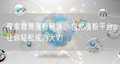 探索微博涨粉秘诀：自助涨粉平台，让你轻松成为大V！