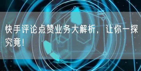 快手评论点赞业务大解析，让你一探究竟！