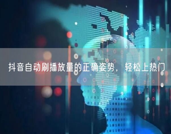 抖音自动刷播放量的正确姿势，轻松上热门