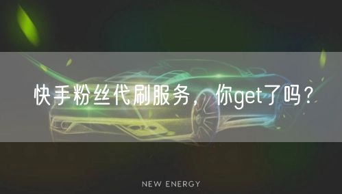 快手粉丝代刷服务，你get了吗？