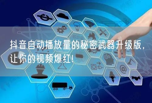 抖音自动播放量的秘密武器升级版，让你的视频爆红!