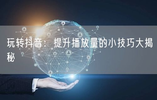 玩转抖音：提升播放量的小技巧大揭秘