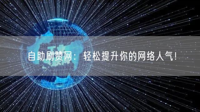 自助刷赞网：轻松提升你的网络人气！
