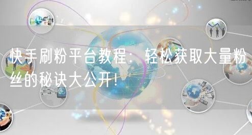 快手刷粉平台教程：轻松获取大量粉丝的秘诀大公开！