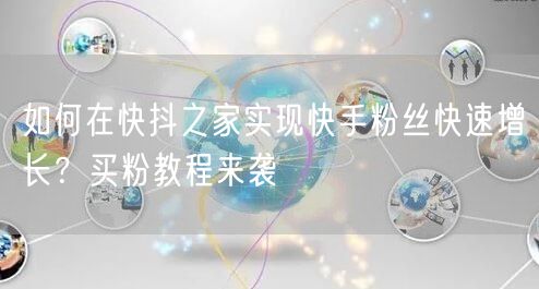 如何在快抖之家实现快手粉丝快速增长？买粉教程来袭
