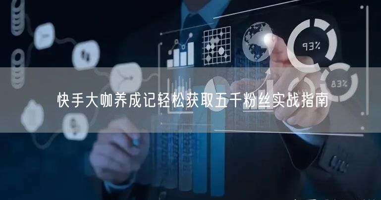 快手大咖养成记轻松获取五千粉丝实战指南