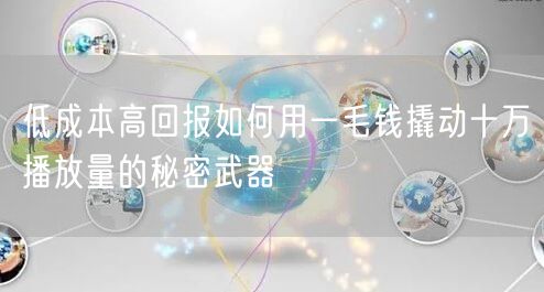 低成本高回报如何用一毛钱撬动十万播放量的秘密武器