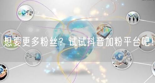 想要更多粉丝？试试抖音加粉平台吧！