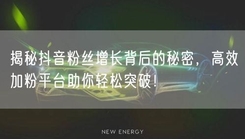 揭秘抖音粉丝增长背后的秘密，高效加粉平台助你轻松突破！