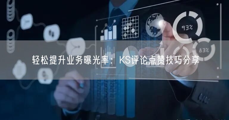 轻松提升业务曝光率：KS评论点赞技巧分享
