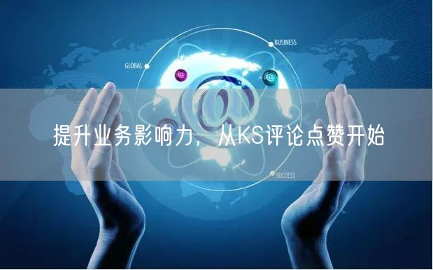 提升业务影响力，从KS评论点赞开始