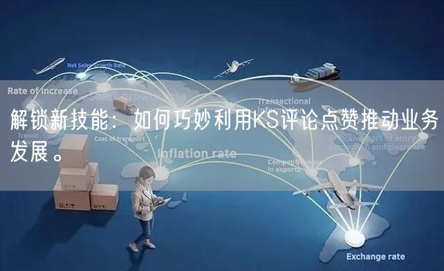 解锁新技能：如何巧妙利用KS评论点赞推动业务发展。