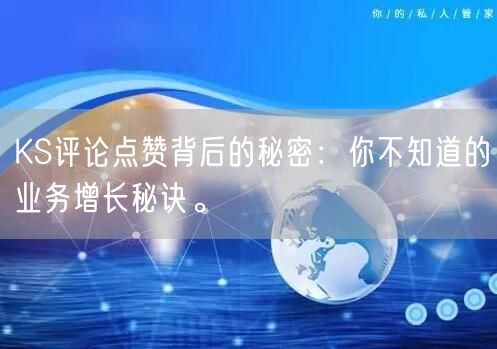 KS评论点赞背后的秘密：你不知道的业务增长秘诀。