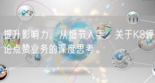 提升影响力，从细节入手：关于KS评论点赞业务的深度思考。
