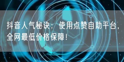 抖音人气秘诀：使用点赞自助平台，全网最低价格保障！