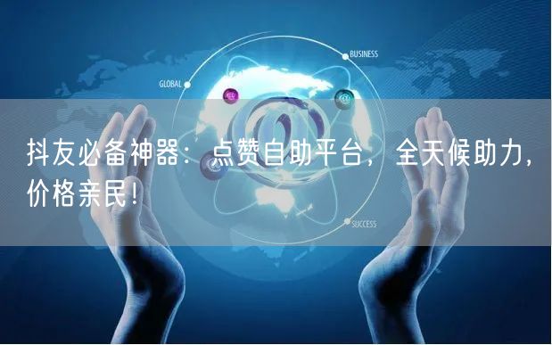抖友必备神器：点赞自助平台，全天候助力，价格亲民！