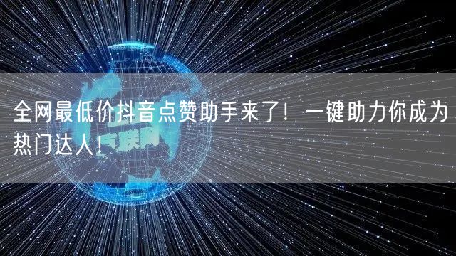 全网最低价抖音点赞助手来了！一键助力你成为热门达人！