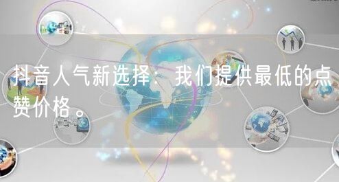 抖音人气新选择：我们提供最低的点赞价格。