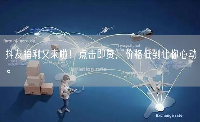 抖友福利又来啦！点击即赞，价格低到让你心动。