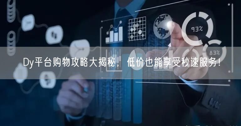 Dy平台购物攻略大揭秘，低价也能享受秒速服务！
