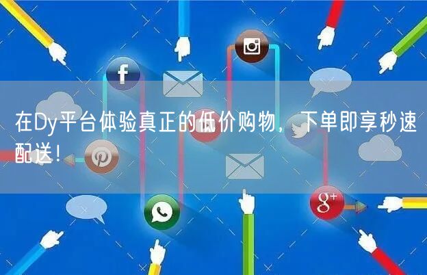 在Dy平台体验真正的低价购物，下单即享秒速配送！