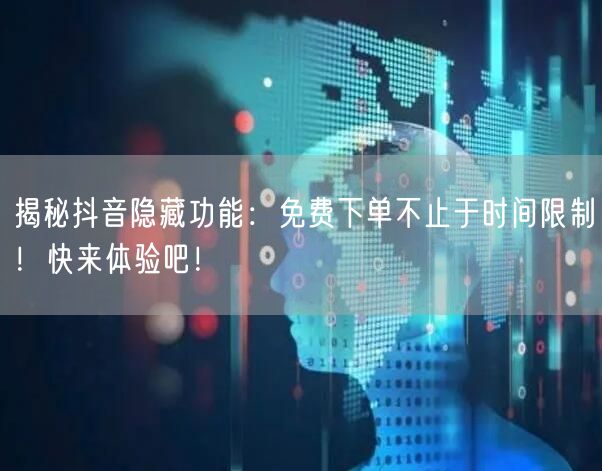 揭秘抖音隐藏功能：免费下单不止于时间限制！快来体验吧！