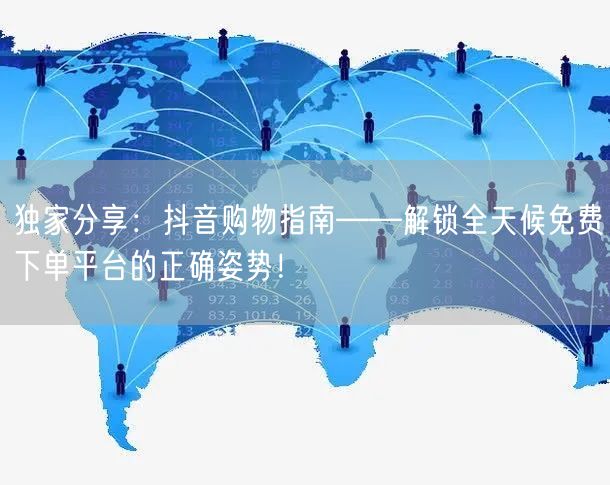独家分享：抖音购物指南——解锁全天候免费下单平台的正确姿势！