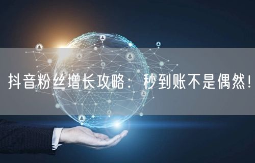 抖音粉丝增长攻略：秒到账不是偶然！