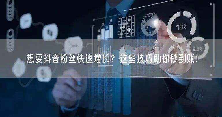想要抖音粉丝快速增长？这些技巧助你秒到账！