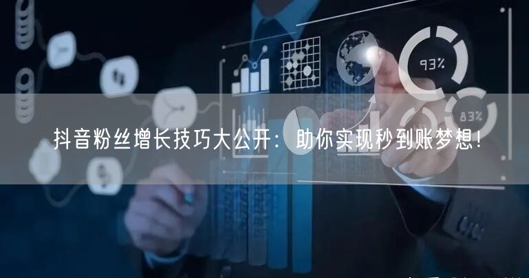 抖音粉丝增长技巧大公开：助你实现秒到账梦想！