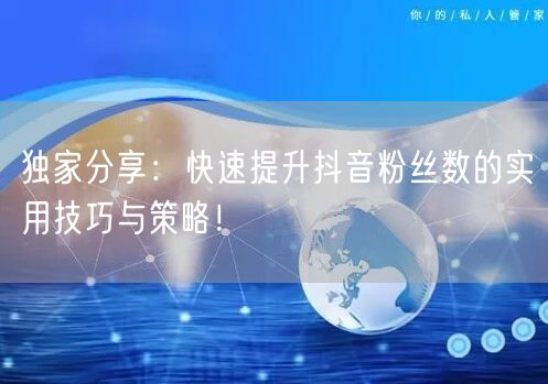 独家分享：快速提升抖音粉丝数的实用技巧与策略！