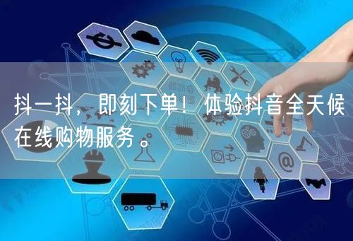 抖一抖，即刻下单！体验抖音全天候在线购物服务。