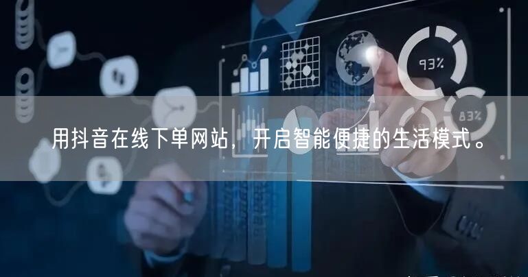 用抖音在线下单网站，开启智能便捷的生活模式。