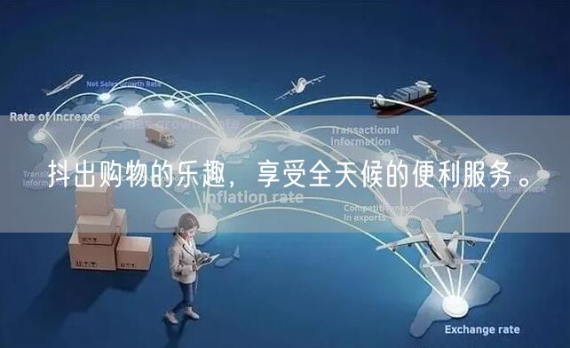 抖出购物的乐趣，享受全天候的便利服务。