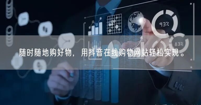 随时随地购好物，用抖音在线购物网站轻松实现。