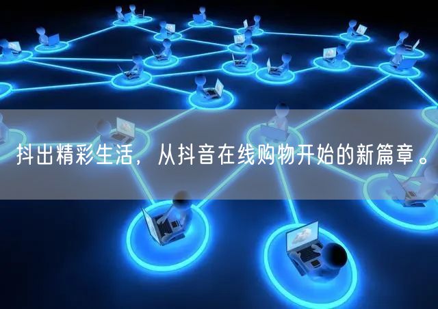 抖出精彩生活，从抖音在线购物开始的新篇章。