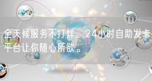 全天候服务不打烊，24小时自助发卡平台让你随心所欲。
