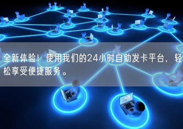 全新体验！使用我们的24小时自助发卡平台，轻松享受便捷服务。