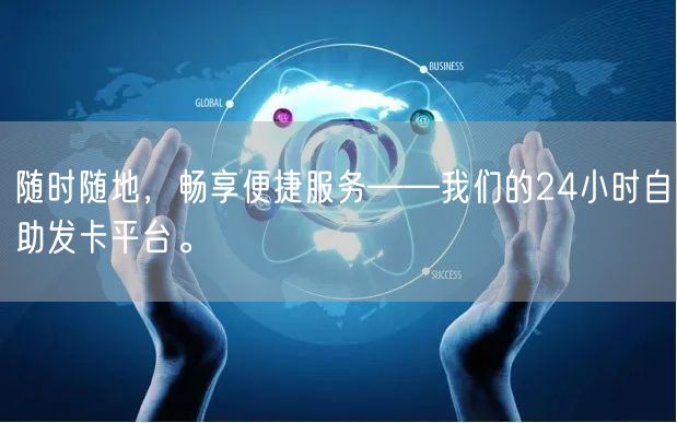 随时随地，畅享便捷服务——我们的24小时自助发卡平台。