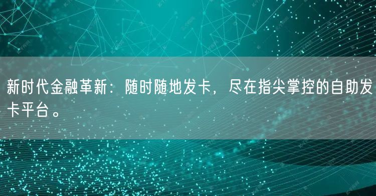 新时代金融革新：随时随地发卡，尽在指尖掌控的自助发卡平台。