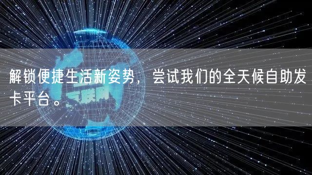 解锁便捷生活新姿势，尝试我们的全天候自助发卡平台。