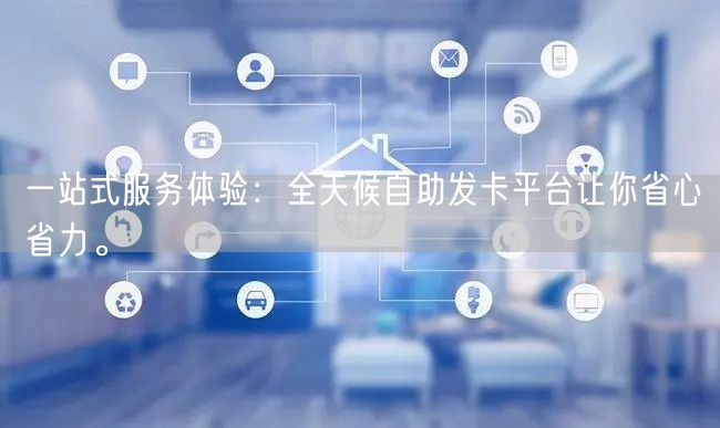 一站式服务体验：全天候自助发卡平台让你省心省力。