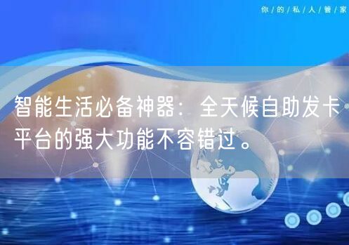智能生活必备神器：全天候自助发卡平台的强大功能不容错过。