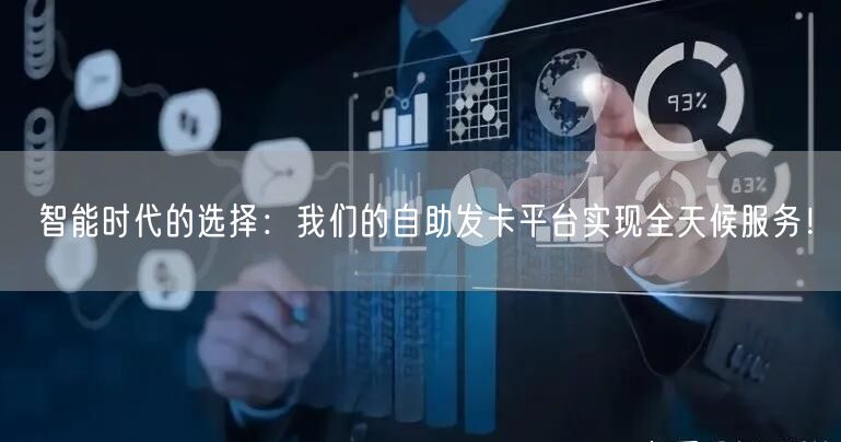 智能时代的选择：我们的自助发卡平台实现全天候服务！