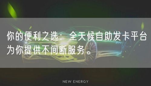 你的便利之选：全天候自助发卡平台为你提供不间断服务。