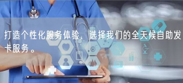 打造个性化服务体验，选择我们的全天候自助发卡服务。