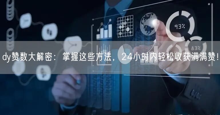 dy赞数大解密：掌握这些方法，24小时内轻松收获满满赞！