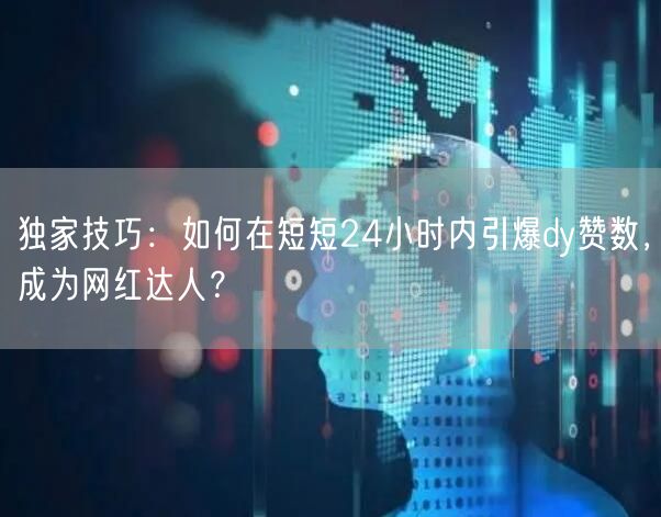 独家技巧：如何在短短24小时内引爆dy赞数，成为网红达人？