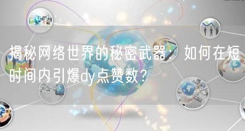 揭秘网络世界的秘密武器：如何在短时间内引爆dy点赞数？